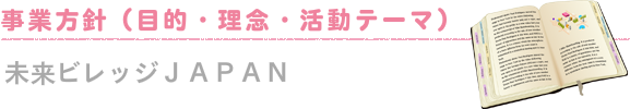 未来ビレッジＪＡＰＡＮの目的・理念・活動テーマ
